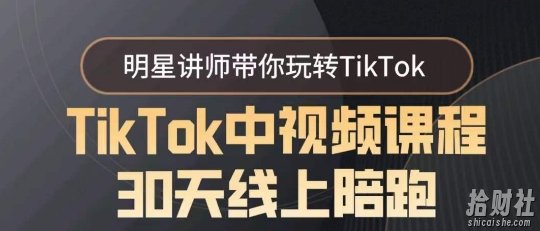 TikTok中视频课程30天线上陪跑,明星讲师带你玩转TikTok