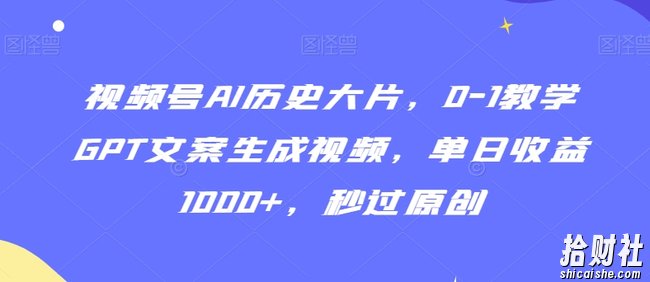 视频号AI历史大片，0-1教学GPT文案生成视频，单日收益1000+，秒过原创【揭秘】