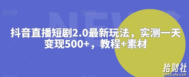 抖音直播短剧2.0最新玩法，实测一天变现500+，教程+素材【揭秘】