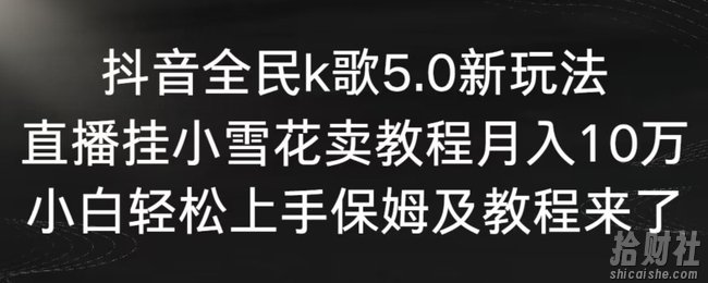 抖音全民k歌5.0新玩法,直播挂小雪花卖教程月入10万,小白轻松上手,保姆及教程来了【揭秘】