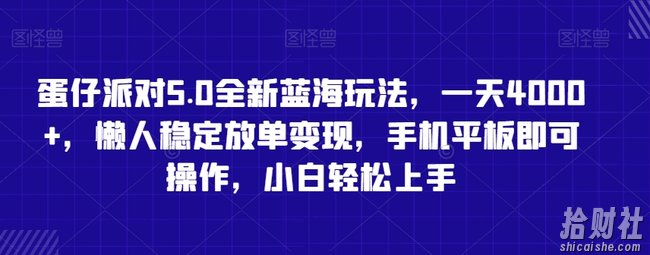 蛋仔派对5.0全新蓝海玩法，一天4000+，懒人稳定放单变现，手机平板即可操作，小白轻松上手【揭秘】