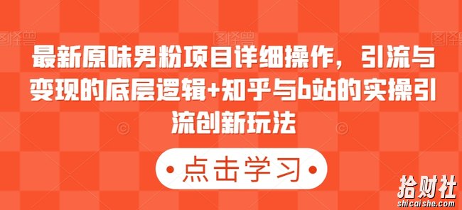 最新原味男粉项目详细操作,引流与变现的底层逻辑+知乎与b站的实操引流创新玩法