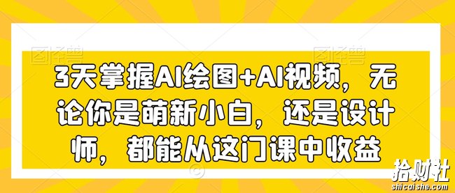 3天掌握AI绘图+AI视频，无论你是萌新小白，还是设计师，都能从这门课中收益