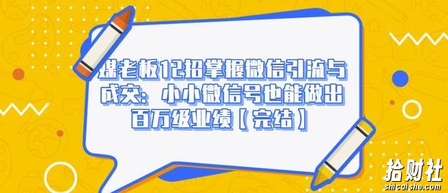 媒老板12招掌握微信引流与成交:小小微信号也能做出百万级业绩【完结】
