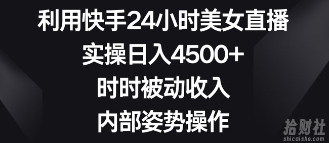 利用快手24小时美女直播,实操日入4500+,时时被动收入,内部姿势操作【揭秘】