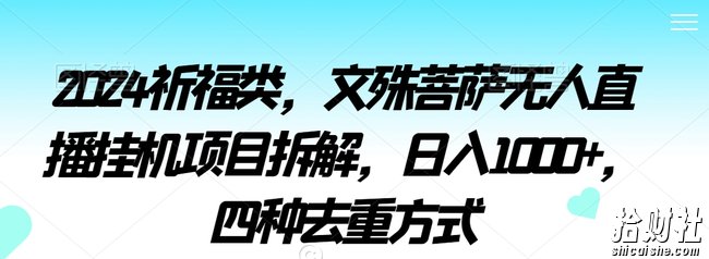 2024祈福类,文殊菩萨无人直播挂JI项目拆解,日入1000+,四种去重方式【揭秘】