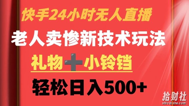 快手24小时无人直播，老人卖惨最新技术玩法，礼物+小铃铛，轻松日入500+【揭秘】