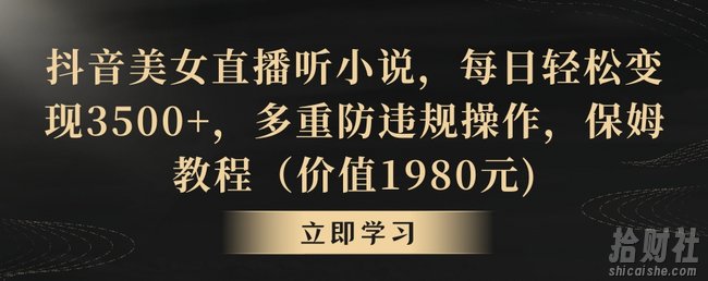 抖音美女直播听小说,每日轻松变现3500+,多重防违规操作,保姆教程(价值1980元)【揭秘】