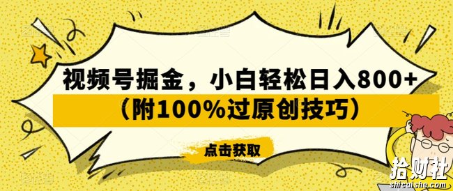 视频号掘金，小白轻松日入800+（附100%过原创技巧）【揭秘】
