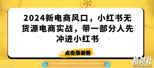 2024新电商风口,小红书无货源电商实战,带一部分人先冲进小红书