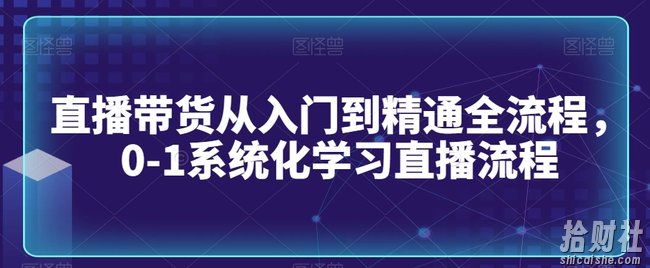 直播带货从入门到精通全流程,0-1系统化学习直播流程