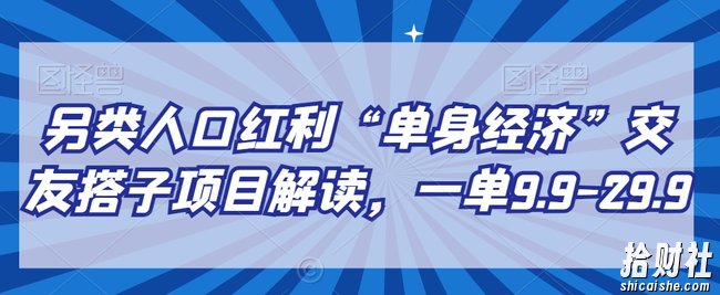 另类人口红利“单身经济”交友搭子项目解读,一单9.9-29.9【揭秘】
