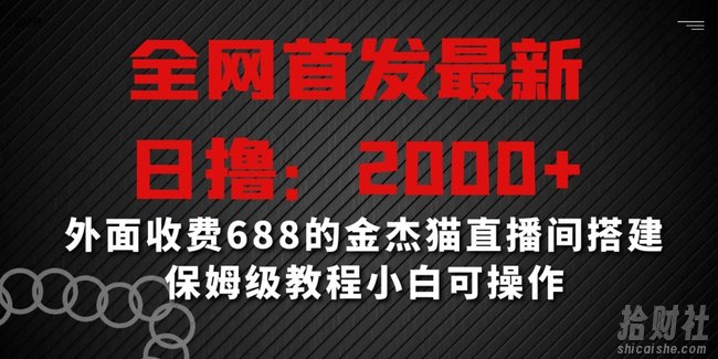 全网首发最新,日撸2000+,外面收费688的金杰猫直播间搭建,保姆级教程小白可操作【揭秘】