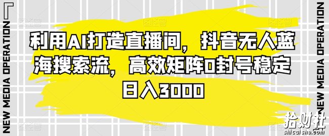 利用AI打造直播间,抖音无人蓝海搜索流,高效矩阵0封号稳定日入3000