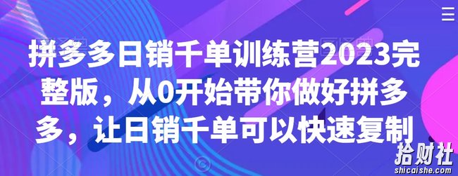 拼多多日销千单训练营2023完整版,从0开始带你做好拼多多,让日销千单可以快速复制