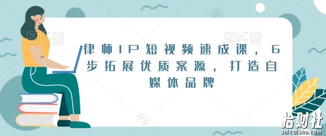 律师IP短视频速成课,6步拓展优质案源,打造自媒体品牌
