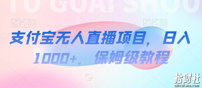 支付宝无人直播项目，日入1000+，保姆级教程【揭秘】