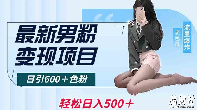 最新男粉变现项目，日引600＋色粉，全平台通用，轻松日入500＋【揭秘】