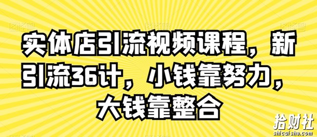实体店引流视频课程,新引流36计,小钱靠努力,大钱靠整合
