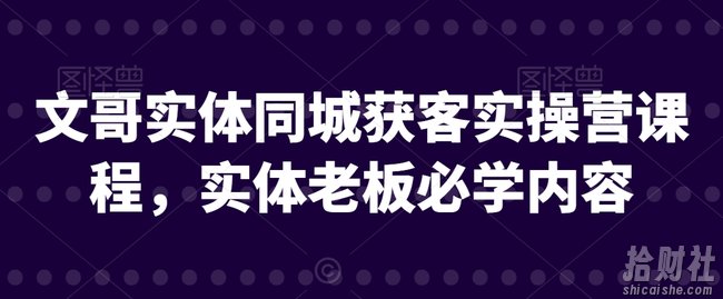 文哥实体同城获客实操营课程,实体老板必学内容