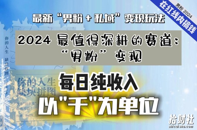 【私域流量最值钱】把“男粉”流量打到手,你便有无数种方法可以轻松变现,每日纯收入以“千”为单位