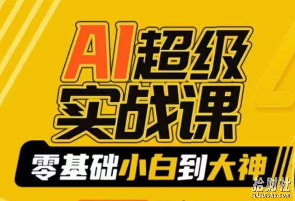 AI超级实战课：零基础小白到大神，掌握ai绘画玩法与变现