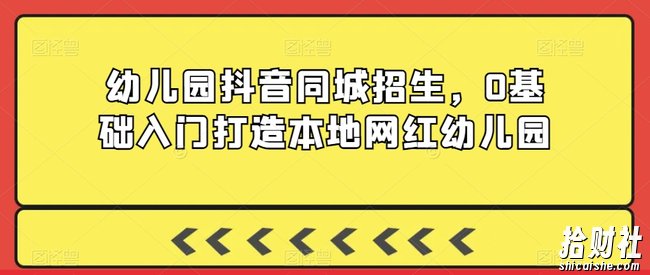 幼儿园抖音同城招生，0基础入门打造本地网红幼儿园