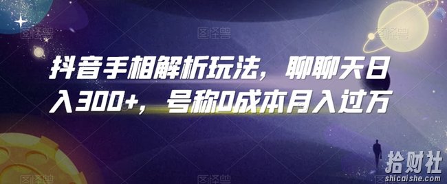 抖音手相解析玩法，聊聊天日入300+，号称0成本月入过万【揭秘】