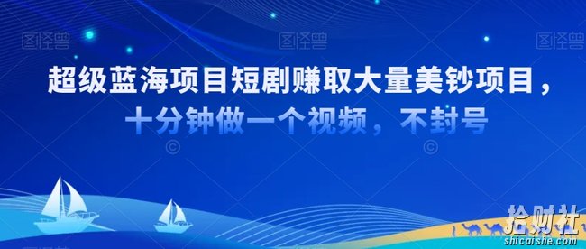 超级蓝海项目短剧赚取大量美钞项目,国内短剧出海tk赚美钞,十分钟做一个视频【揭秘】