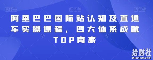 阿里巴巴国际站认知及直通车实操课程，四大体系成就TOP商家
