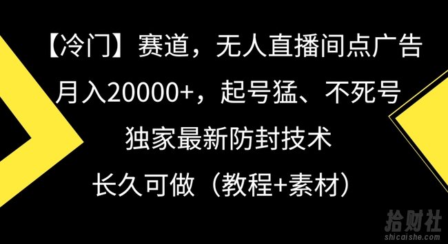冷门赛道,无人直播间点广告,月入20000+,起号猛、不死号,独家最新防封技术【揭秘】