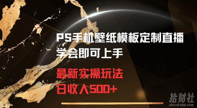PS手机壁纸模板定制直播最新实操玩法学会即可上手日收入500+【揭秘】