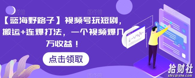【蓝海野路子】视频号玩短剧，搬运+连爆打法，一个视频爆几万收益【揭秘】