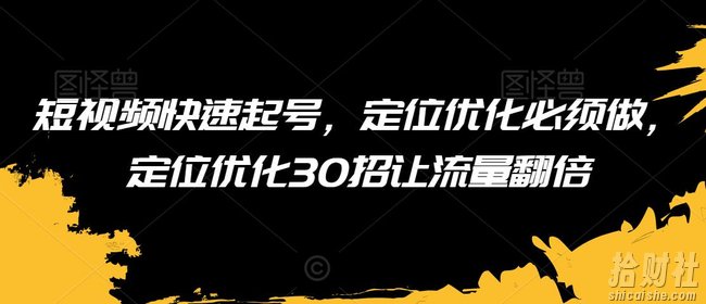 短视频快速起号,定位优化必须做,定位优化30招让流量翻倍
