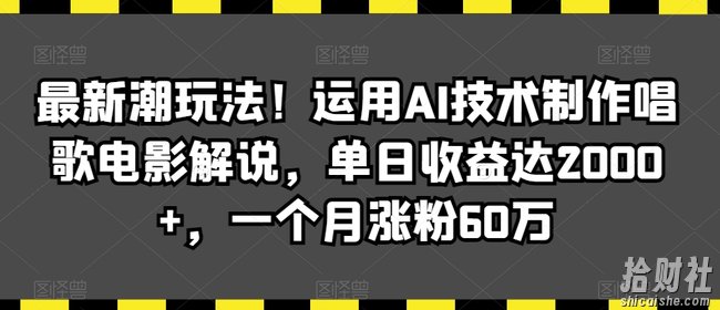 最新潮玩法!运用AI技术制作唱歌电影解说,单日收益达2000+,一个月涨粉60万【揭秘】