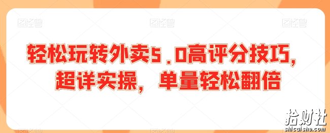 轻松玩转外卖5.0高评分技巧，超详实操，单量轻松翻倍