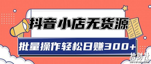 2020抖音小店最新无货源賺米玩法,批量操作轻松日赚300+【视频教程】