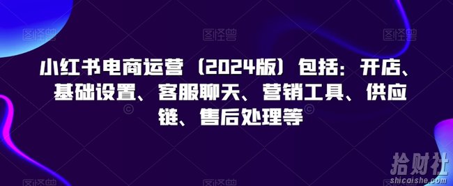 小红书电商运营(2024版)包括:开店、基础设置、客服聊天、营销工具、供应链、售后处理等