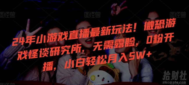 24年小游戏直播最新玩法!微恐游戏怪谈研究所,无需露脸,0粉开播,小白轻松月入5W+【揭秘】