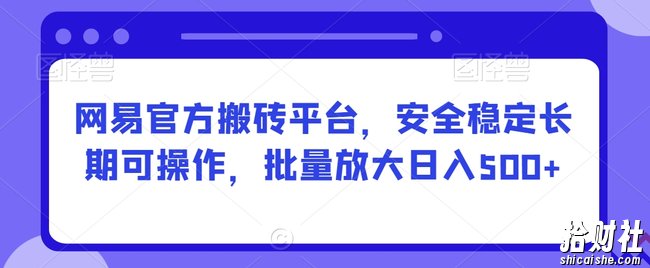 网易官方搬砖平台，安全稳定长期可操作，批量放大日入500+【揭秘】