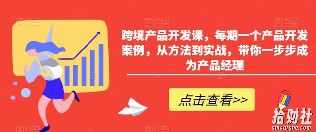 跨境产品开发课,每期一个产品开发案例,从方法到实战,带你一步步成为产品经理