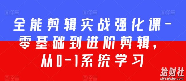 全能剪辑实战强化课-零基础到进阶剪辑,从0-1系统学习,200节课程加强版!