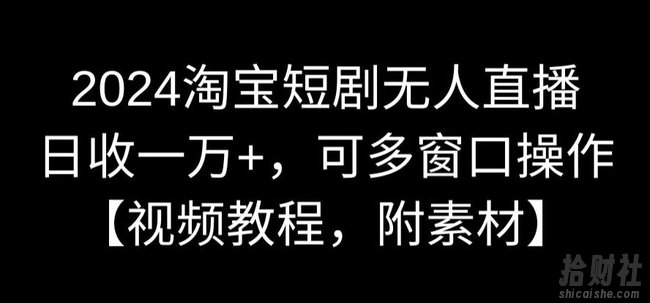 2024淘宝短剧无人直播，日收一万+，可多窗口操作【视频教程，附素材】【揭秘】