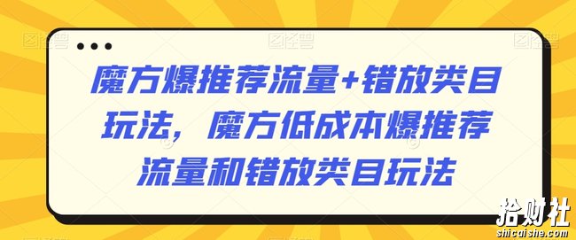 魔方爆推荐流量+错放类目玩法，魔方低成本爆推荐流量和错放类目玩法