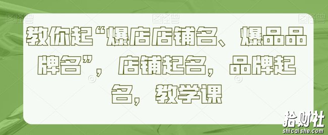 教你起“爆店店铺名、爆品品牌名”，店铺起名，品牌起名，教学课
