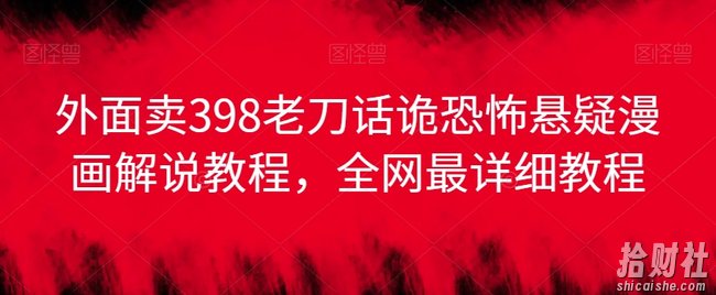 外面卖398老刀话诡恐怖悬疑漫画解说项目，全网最详细教程