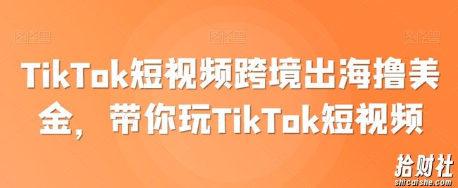 TikTok短视频跨境出海撸美金,带你玩TikTok短视频