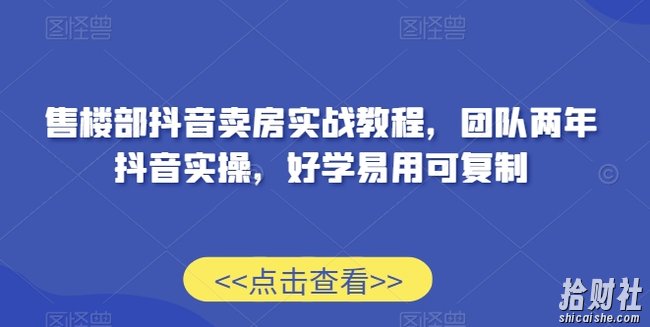 售楼部抖音卖房实战教程,团队两年抖音实操,好学易用可复制