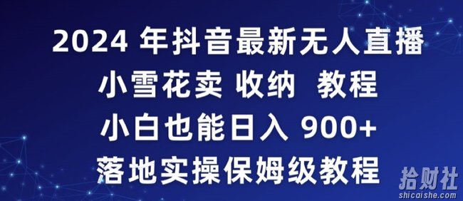 2024年抖音最新无人直播小雪花卖收纳教程,小白也能日入900+落地实操保姆级教程【揭秘】