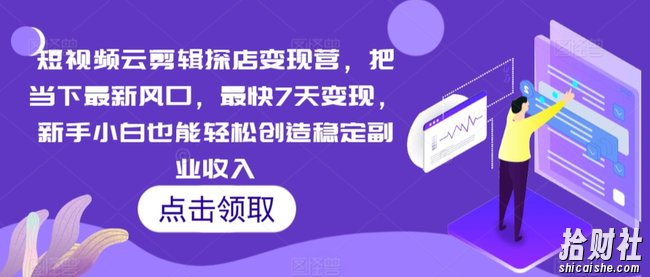 短视频云剪辑探店变现营，把当下最新风口，最快7天变现，新手小白也能轻松创造稳定副业收入